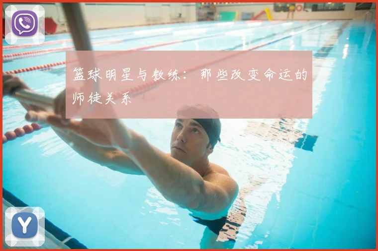 篮球明星与教练：那些改变命运的师徒关系